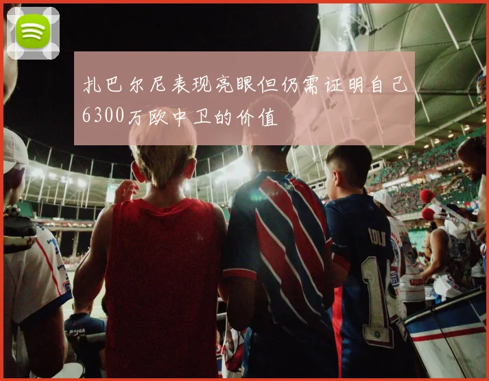 扎巴尔尼表现亮眼但仍需证明自己6300万欧中卫的价值