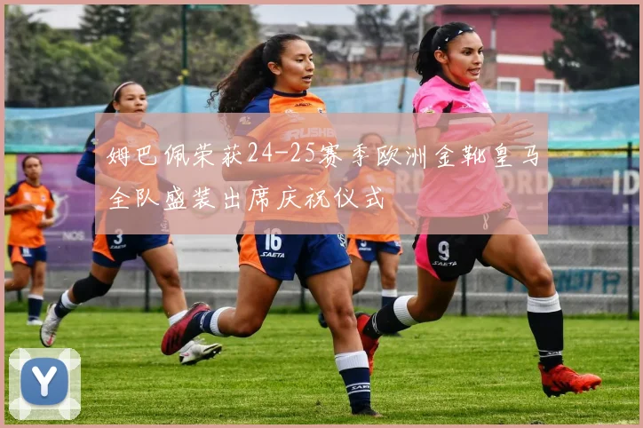 姆巴佩荣获24-25赛季欧洲金靴皇马全队盛装出席庆祝仪式