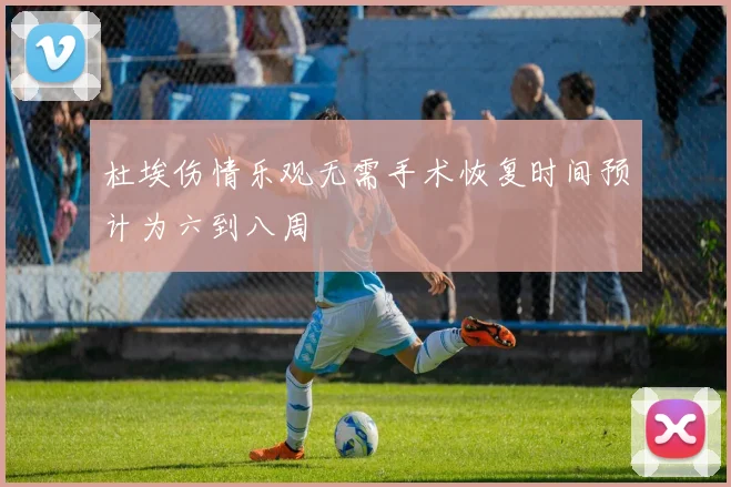 杜埃伤情乐观无需手术恢复时间预计为六到八周