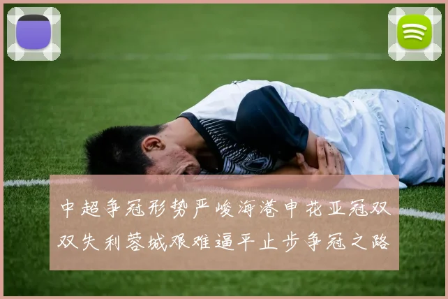 中超争冠形势严峻海港申花亚冠双双失利蓉城艰难逼平止步争冠之路