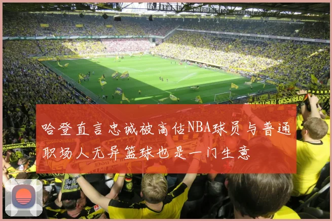 哈登直言忠诚被高估NBA球员与普通职场人无异篮球也是一门生意