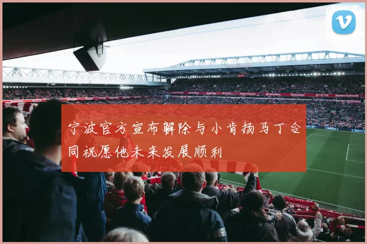 宁波官方宣布解除与小肯扬马丁合同祝愿他未来发展顺利