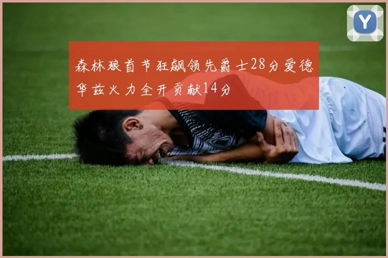 森林狼首节狂飙领先爵士28分爱德华兹火力全开贡献14分
