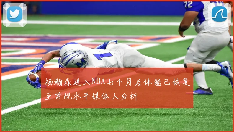 杨瀚森进入NBA七个月后体能已恢复至常规水平媒体人分析